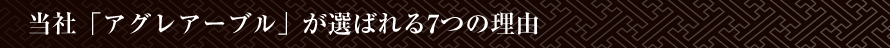 当社「アグレアーブル」が選ばれる7つの理由